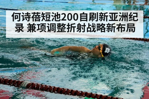 何诗蓓短池200自刷新亚洲纪录 兼项调整折射战略新布局