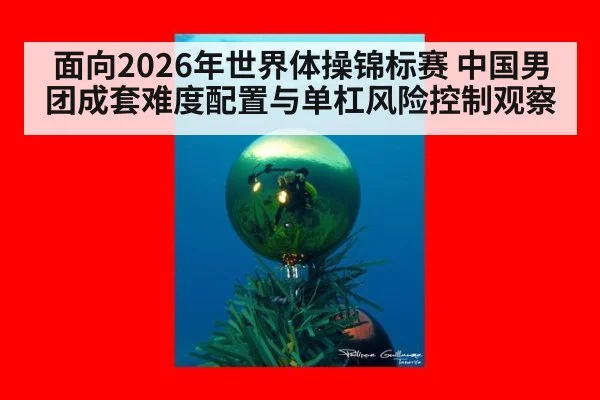 面向2026年世界体操锦标赛 中国男团成套难度配置与单杠风险控制观察