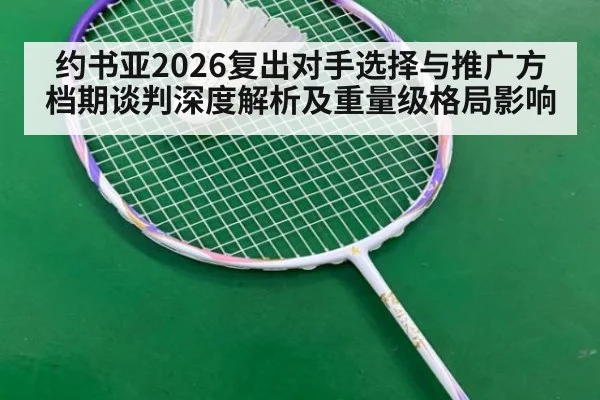 约书亚2026复出对手选择与推广方档期谈判深度解析及重量级格局影响