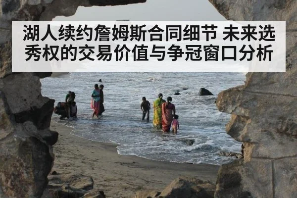 湖人续约詹姆斯合同细节 未来选秀权的交易价值与争冠窗口分析