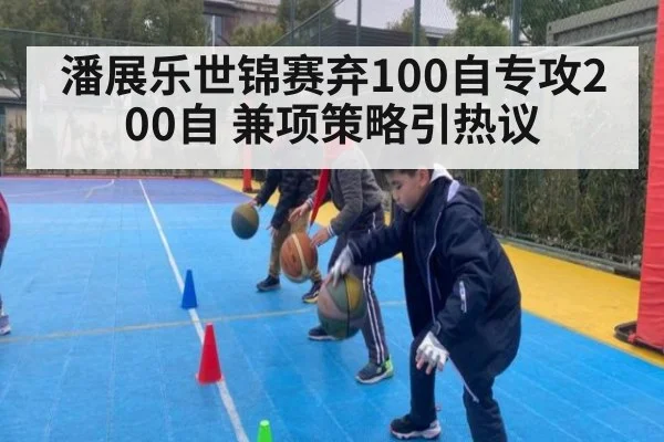 潘展乐世锦赛弃100自专攻200自 兼项策略引热议
